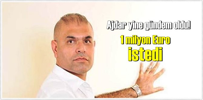 Ajdar yine gündem oldu! Ajdar ne için 1 milyon Euro istedi