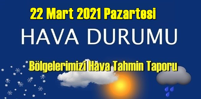 22 Mart 2021 Pazartesi Hava durumu açıklandı, Bölgelerimizin Son durumu!