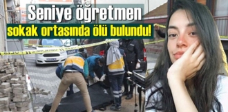 25 yaşındaki Seniye öğretmen sokak ortasında ölü bulundu!
