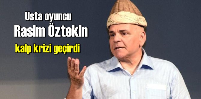 Usta oyuncu Rasim Öztekin'den üzücü haber! Oyuncu kalp krizi geçirdi