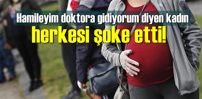 Hamileyim doktora gidiyorum diyen kadın herkesi şoke etti!