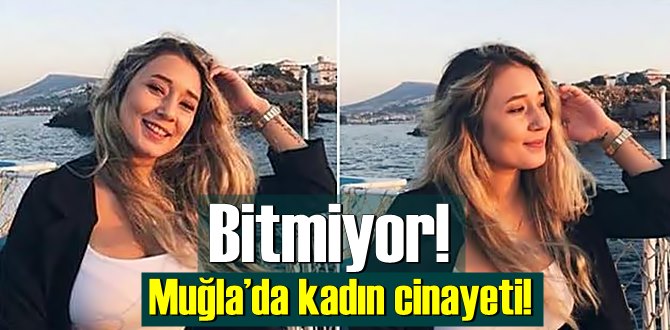 Bitmiyor! Muğla’da kadın cinayeti!