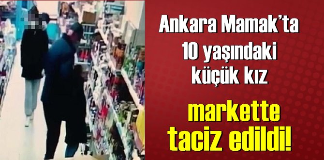 Ankara Mamak’ta 10 yaşındaki küçük kız markette taciz edildi!