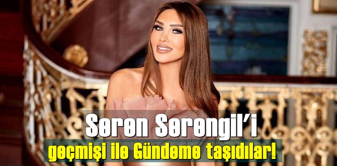 Seren Serengil'i geçmişi ile Gündeme taşıdılar!