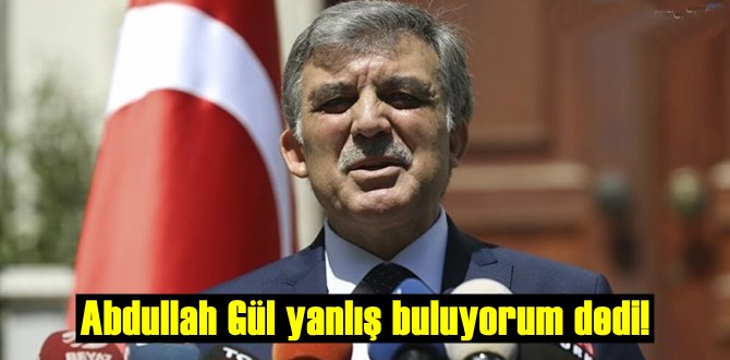 Abdullah Gül yanlış buluyorum dedi!