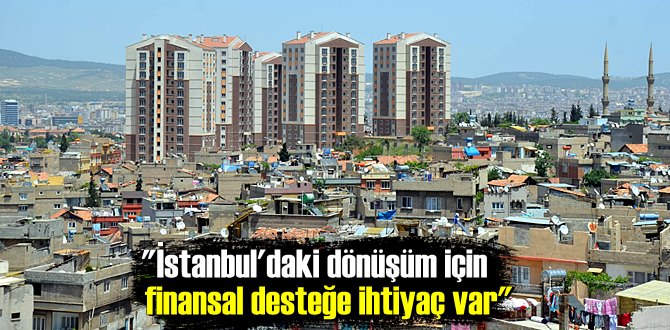 İstanbul'daki dönüşüm için finansal desteğe ihtiyaç var