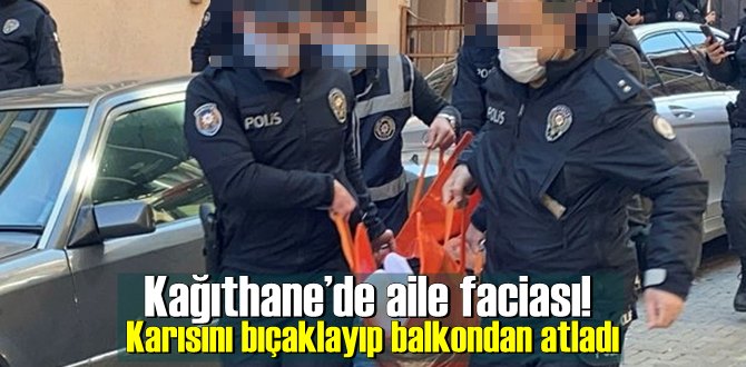 Karısını bıçaklayıp balkondan atladı; Kağıthane’de aile faciası!