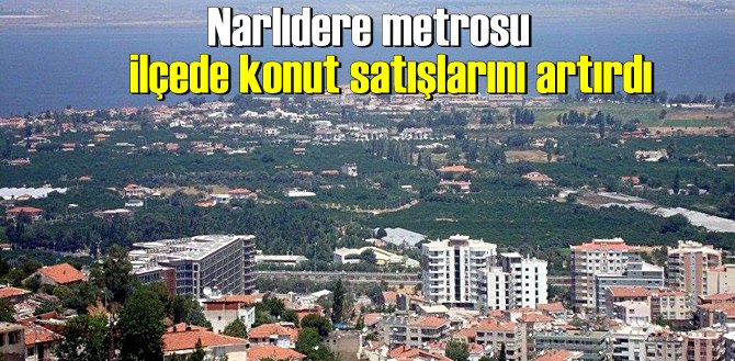 Narlıdere metrosu ilçede konut satışlarını artırdı