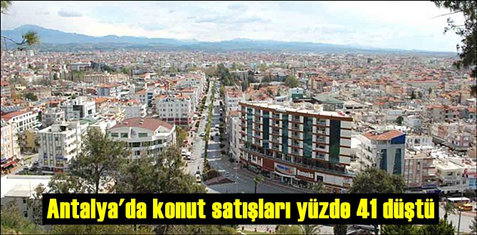 Antalya'da konut satışları yüzde 41 düştü