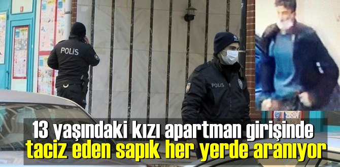 13 yaşındaki kızı apartman girişinde taciz eden sapık her yerde aranıyor