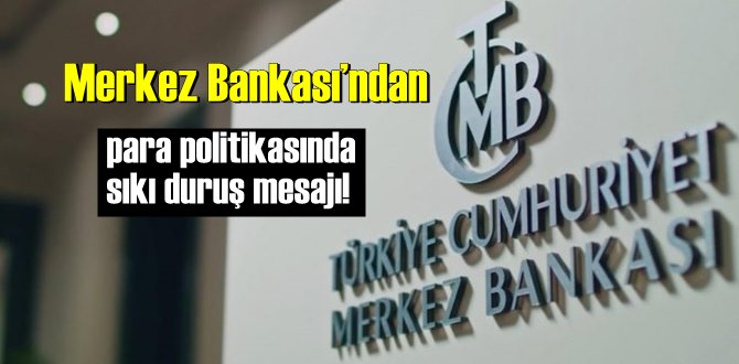 Merkez Bankası’ndan para politikasında sıkı duruş mesajı!