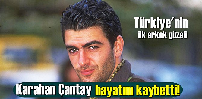 Türkiye'nin ilk erkek güzeli Karahan Çantay hayatını kaybetti!