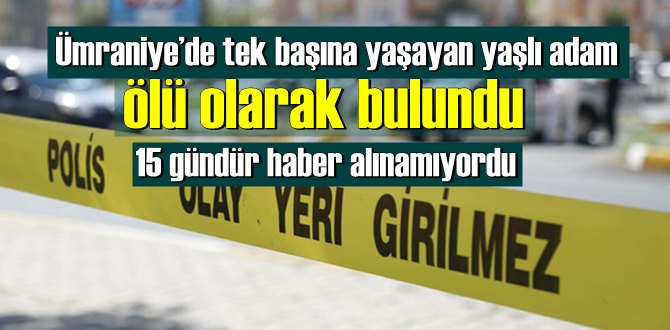 Ümraniye’de tek başına yaşayan yaşlı adam ölü olarak bulundu