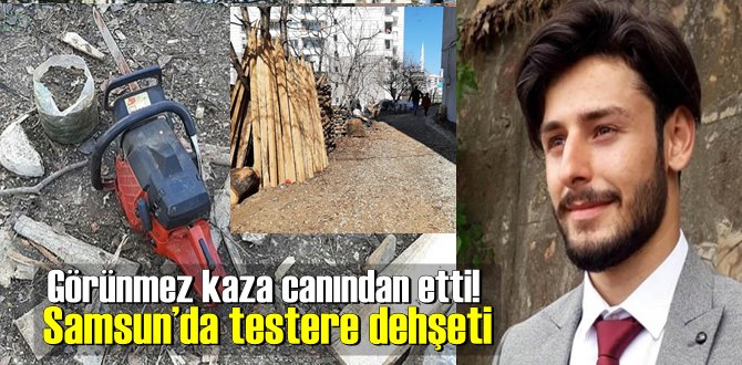 Görünmez kaza canından etti! Samsun’da testere dehşeti