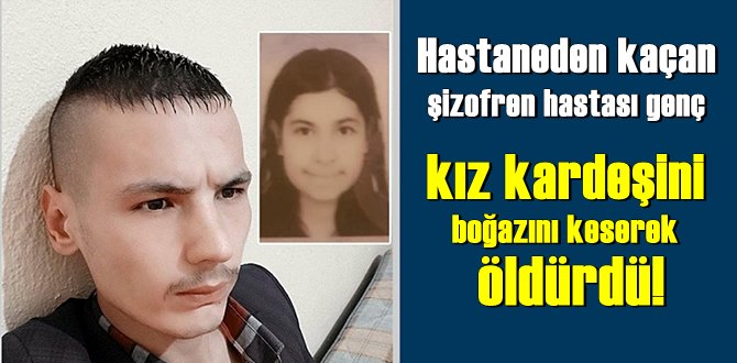 Hastaneden kaçan şizofren hastası genç kız kardeşini boğazını keserek öldürdü!