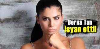 Berna Tan neden öfkelendi!