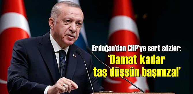 Erdoğan’dan CHP’ye sert sözler: ‘Damat kadar taş düşsün başınıza!’