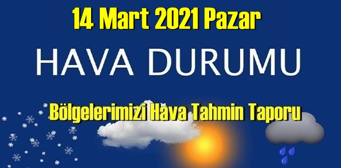 14 Mart 2021 Pazar Hava durumu açıklandı, Bölgelerimizin Son durumu!