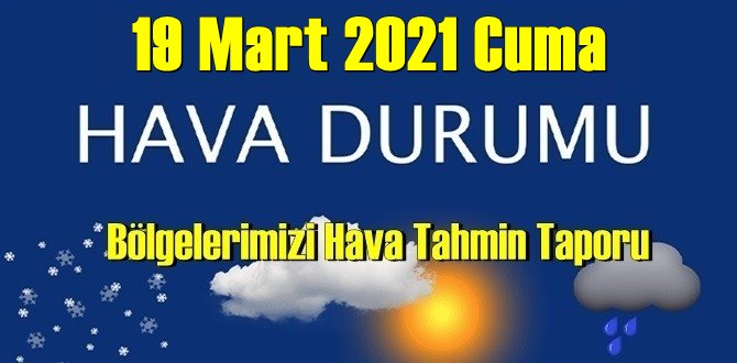 19 Mart 2021 Cuma Hava durumu açıklandı, Bölgelerimizin Son durumu!