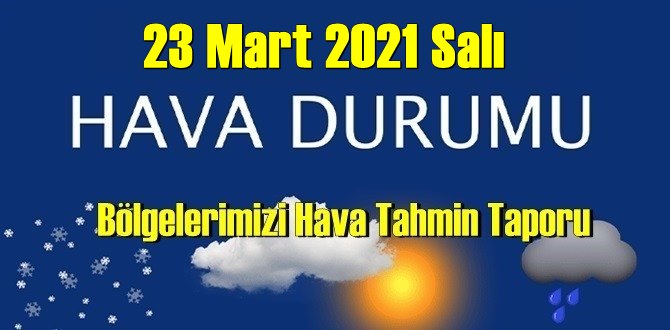 23 Mart 2021 Salı Hava durumu açıklandı, Bölgelerimizin Son durumu!