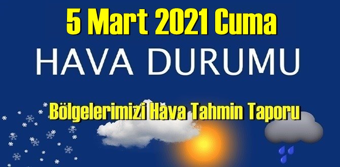 5 Mart 2021 Cuma Hava durumu açıklandı, Bölgelerimizin Son durumu!