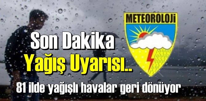 Meteoroloji’den uyarı! 81 ilde yağışlı havalar geri dönüyor