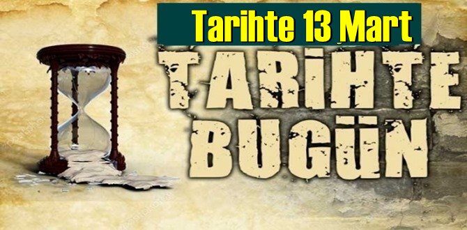 Tarihte 13 Mart, bugün neler oldu/ Tarih’de bugün 13 Mart Önemli Olaylar