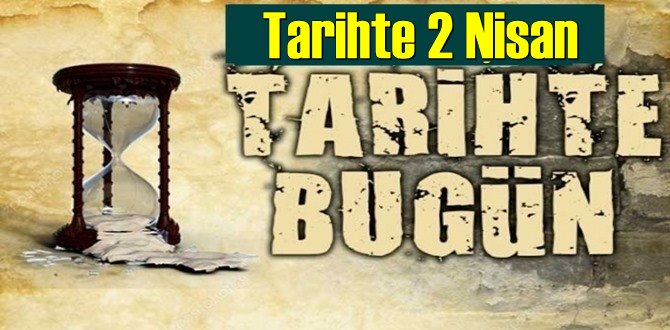 Tarihte 2 Nisan, bugün neler oldu/ Tarih’de bugün 2 Nisan Önemli Olaylar