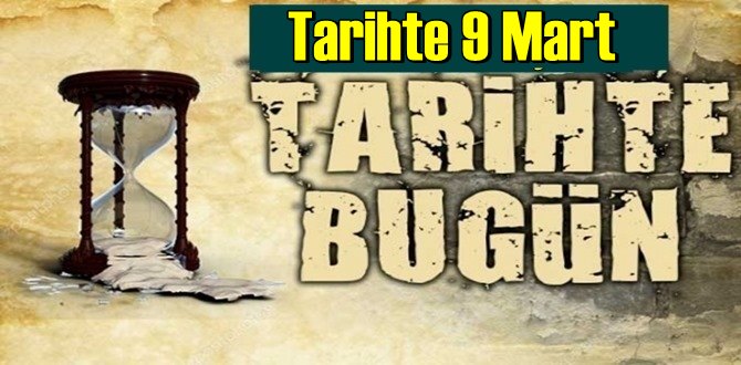 Tarihte 9 Mart, bugün neler oldu/ Tarih’de bugün 9 Mart Önemli Olaylar