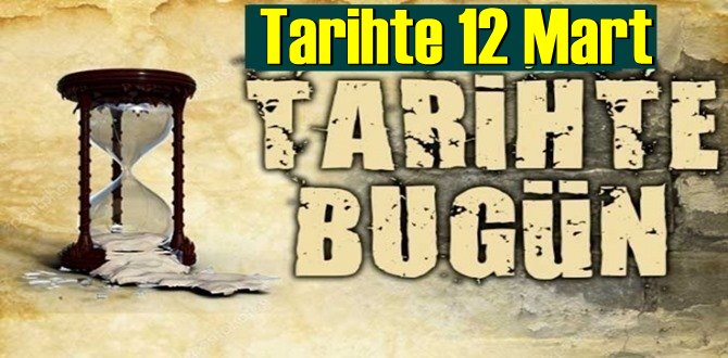 Tarihte 12 Mart, bugün neler oldu/ Tarih’de bugün 12 Mart Önemli Olaylar