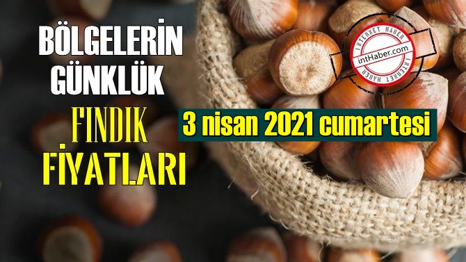 3 nisan 2021 cumartesi Türkiye günlük Fındık fiyatları, Fındık bugüne nasıl başladı