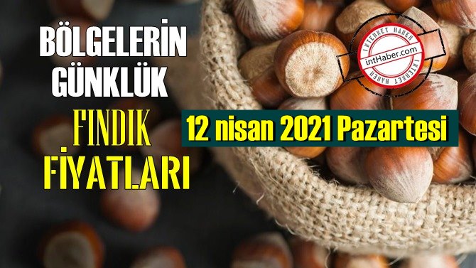 12 nisan 2021 Pazartesi Türkiye günlük Fındık fiyatları, Fındık bugüne nasıl başladı