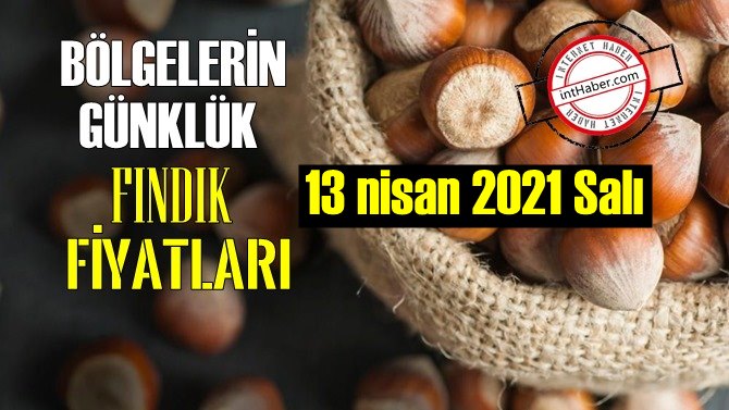 13 nisan 2021 Salı Türkiye günlük Fındık fiyatları, Fındık bugüne nasıl başladı