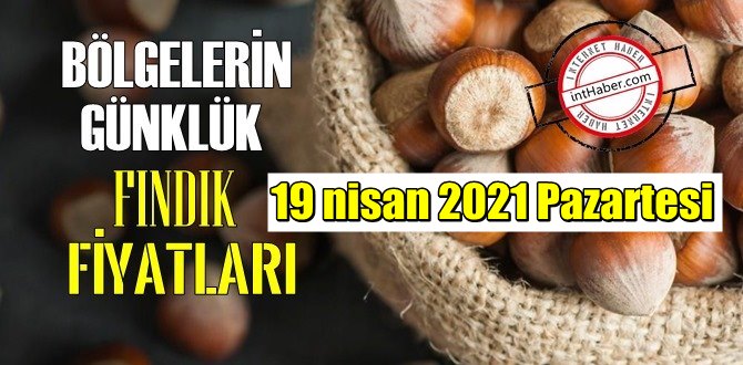 19 nisan 2021 Pazartesi Türkiye günlük Fındık fiyatları, Fındık bugüne nasıl başladı