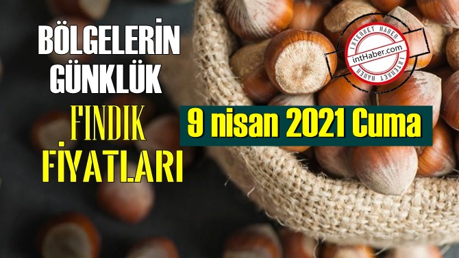 9 nisan 2021 Cuma Türkiye günlük Fındık fiyatları, Fındık bugüne nasıl başladı