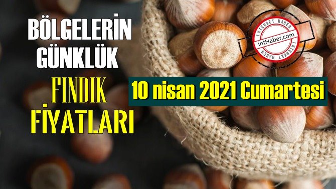 10 nisan 2021 Cumartesi Türkiye günlük Fındık fiyatları, Fındık bugüne nasıl başladı