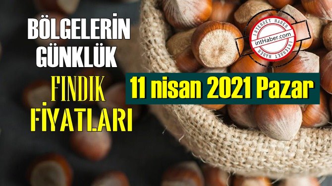 11 nisan 2021 Pazar Türkiye günlük Fındık fiyatları, Fındık bugüne nasıl başladı