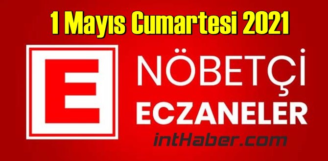 1 Mayıs Cumartesi 2021 Nöbetçi Eczane nerede, size en yakın Eczaneler listesi