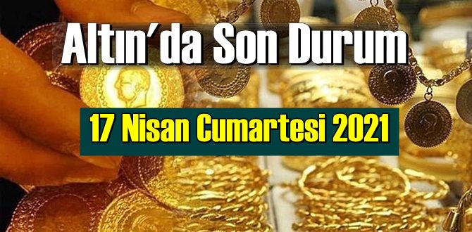 17 Nisan Cumartesi 2021 Bankalar ve serbest piyasa’da Tam,Gram ve Çeyrek Altın fiyatları