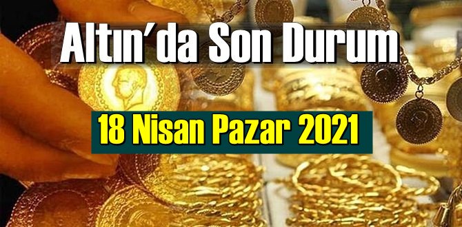 18 Nisan Pazar 2021 Bankalar ve serbest piyasa’da Tam,Gram ve Çeyrek Altın fiyatları