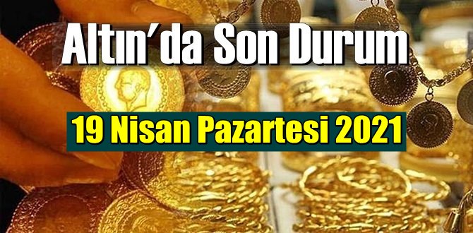 19 Nisan Pazartesi 2021 Bankalar ve serbest piyasa’da Tam,Gram ve Çeyrek Altın fiyatları