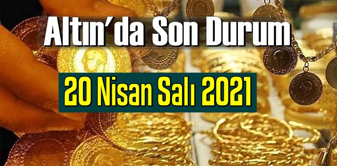 20 Nisan Salı 2021 Bankalar ve serbest piyasa’da Tam,Gram ve Çeyrek Altın fiyatları