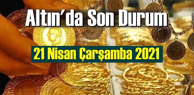 21 Nisan Çarşamba 2021 Bankalar ve serbest piyasa’da Tam,Gram ve Çeyrek Altın fiyatları