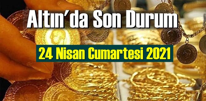 24 Nisan Cumartesi 2021 Bankalar ve serbest piyasa’da Tam,Gram ve Çeyrek Altın fiyatları