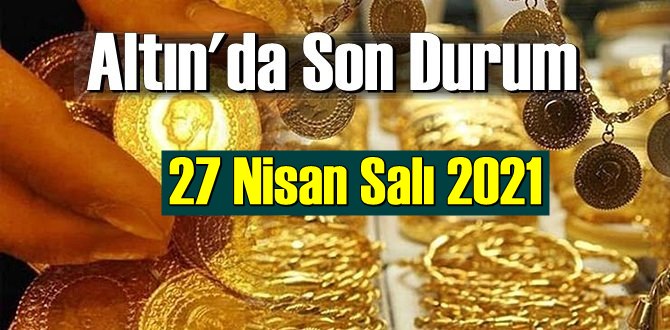 27 Nisan Salı 2021 Bankalar ve serbest piyasa’da Tam,Gram ve Çeyrek Altın fiyatları