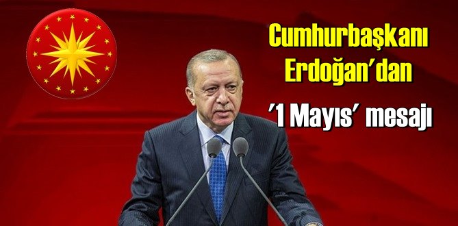 Cumhurbaşkanı Erdoğan: 1 Mayıs Emek ve Dayanışma Günü'nü tebrik ediyorum!