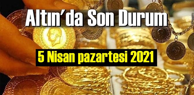 5 Nisan pazartesi 2021 Bankalar ve serbest piyasa’da Tam,Gram ve Çeyrek Altın fiyatları