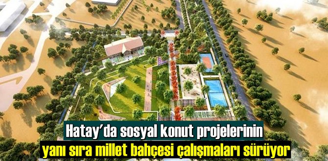 Hatay'da sosyal konut projelerinin yanı sıra millet bahçesi çalışmaları sürüyor