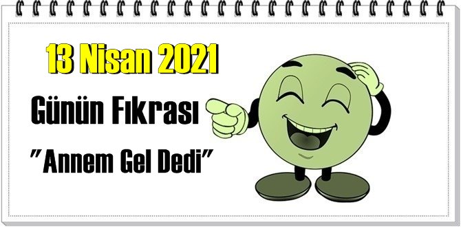 Günün Komik Fıkrası – Annem Gel Dedi/ 13 Nisan 2021