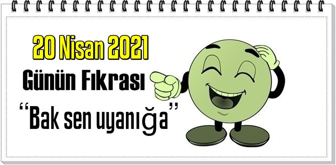 Günün Komik Fıkrası – Bak sen uyanığa/ 20 Nisan 2021